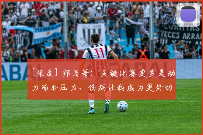 [深度] 邦马蒂：关键比赛更多是动力而非压力，伤病让我成为更好的自己